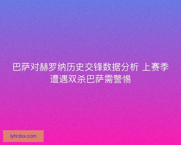 巴萨对赫罗纳历史交锋数据分析 上赛季遭遇双杀巴萨需警惕