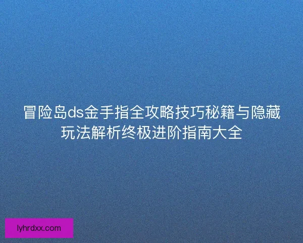 冒险岛ds金手指全攻略技巧秘籍与隐藏玩法解析终极进阶指南大全 冒险岛ds金手指全攻略技巧秘籍与隐藏玩法解析终极进阶指南大全