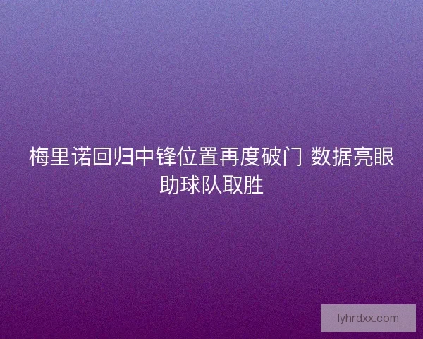 梅里诺回归中锋位置再度破门 数据亮眼助球队取胜