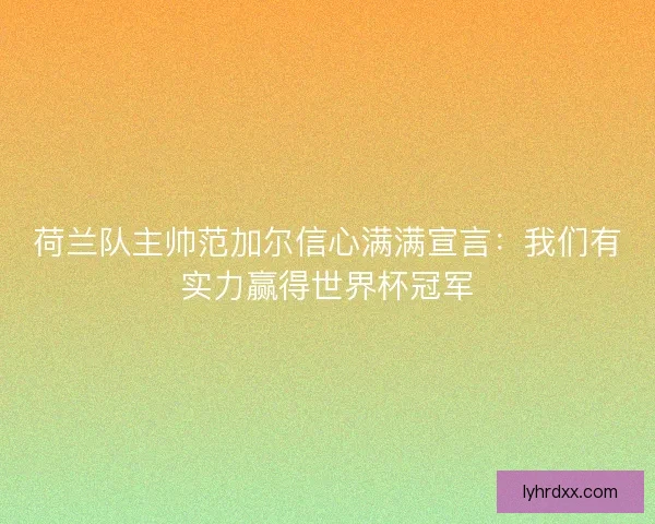荷兰队主帅范加尔信心满满宣言：我们有实力赢得世界杯冠军